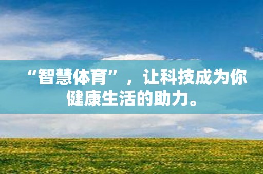 “智慧体育”让科技成为你健康生活的助力。(图1)